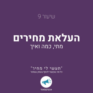 שיעור 9 העלאת מחירים- מתי, כמה ואיך. ''תעשי לי מחיר'' כל מה שקשור לכסף בעסק עצמאי