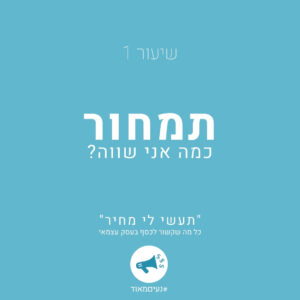 שיעור 1: תמחור- כמה אני שווה? ''תעשי לי מחיר''- כל מה שקשור לכסף בעסק עצמאי