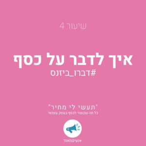 שיעור 4: איך לדבר על כסף #דברו_ביזנס ''תעשי לי מחיר''- כל מה שקשור לכסף בעסק עצמאי